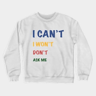 I can't I won't don't ask me Crewneck Sweatshirt